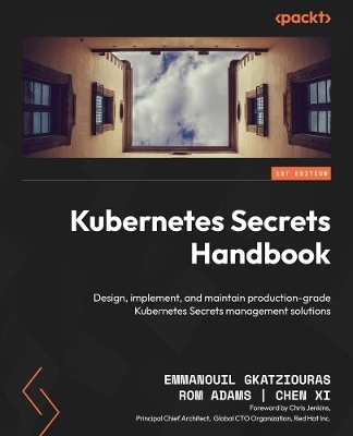 Kubernetes Secrets Handbook - Emmanouil Gkatziouras, Rom Adams, Chen Xi