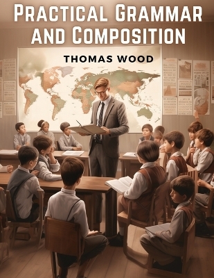 Practical Grammar and Composition -  Thomas Wood