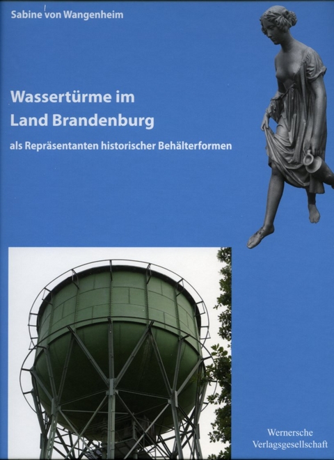 Wassertürme im Land Brandenburg als Repräsentanten historischer Behälterformen - Sabine von Wangenheim