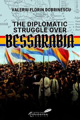 The Diplomatic Struggle over Bessarabia - Valeriu Florin Dobrinescu