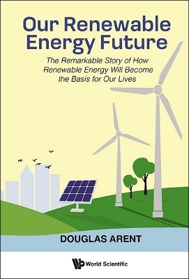 Our Renewable Energy Future: The Remarkable Story Of How Renewable Energy Will Become The Basis For Our Lives - Douglas Arent