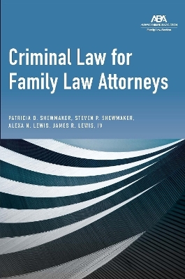 Criminal Law for Family Law Attorneys - Patricia D . Shewmaker, Steven P. Shewmaker, Alexa Nicole Lewis, James Robert Lewis