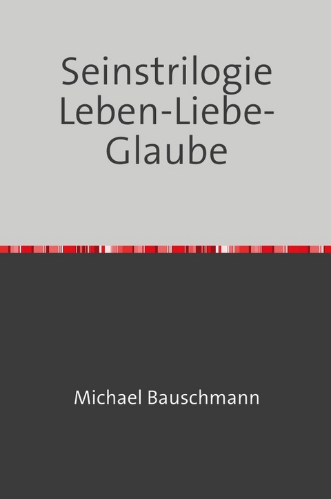 Seinstrilogie Leben-Liebe-Glaube - Michael Bauschmann