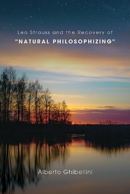 Leo Strauss and the Recovery of "Natural Philosophizing" - Alberto Marco Giovanni Ghibellini