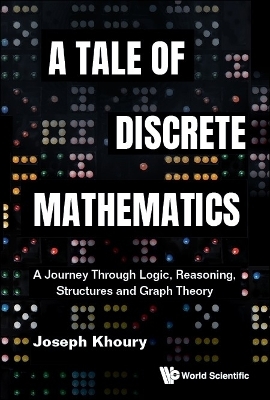 Tale Of Discrete Mathematics, A: A Journey Through Logic, Reasoning, Structures And Graph Theory - Joseph Khoury