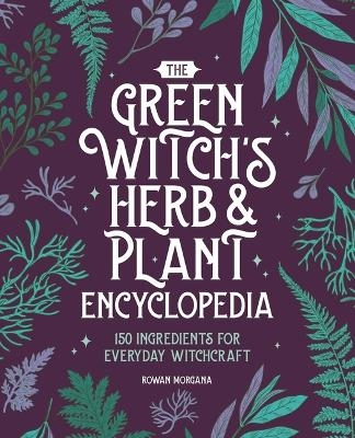 The Green Witch's Herb and Plant Encyclopedia - Rowan Morgana