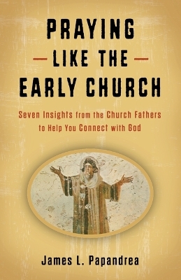 Praying Like the Early Church - James L Papandrea