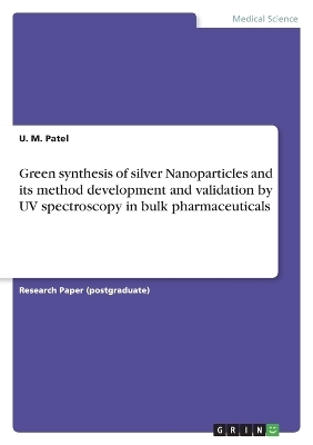 Green synthesis of silver Nanoparticles and its method development and validation by UV spectroscopy in bulk pharmaceuticals - U. M. Patel