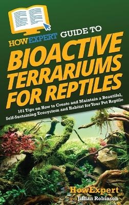 HowExpert Guide to Bioactive Terrariums for Reptiles -  HowExpert, Jillian Robinson