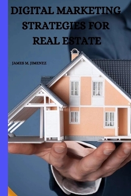 Digital Marketing Strategies for Real Estate - James M Jimenez