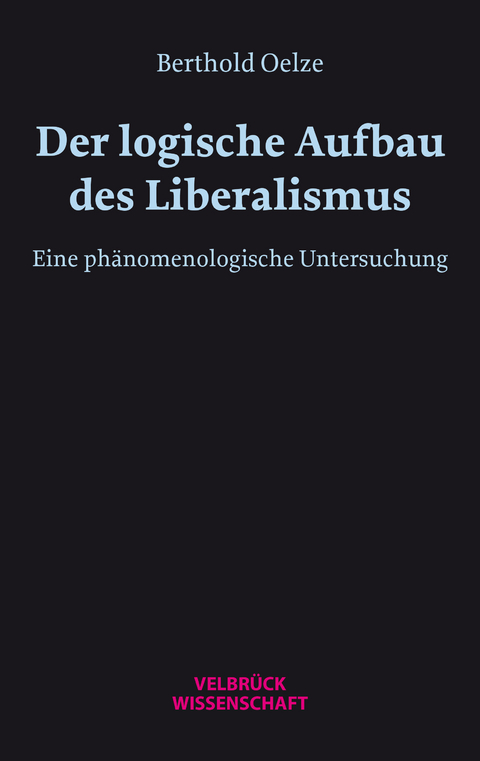 Der logische Aufbau des Liberalismus - Berthold W. H. Oelze