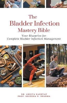 The Bladder Infection Mastery Bible - Dr Ankita Kashyap, Prof Krishna N Sharma