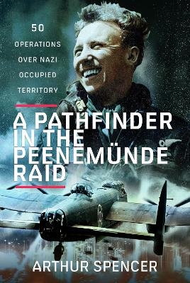 A Pathfinder in the Peenemunde Raid - Arthur Spencer