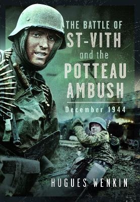 The Battle of Saint-Vith and the Potteau Ambush, December 1944 - Hugues Wenkin