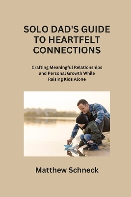 Solo Dad's Guide to Heartfelt Connections - Matthew Schenck