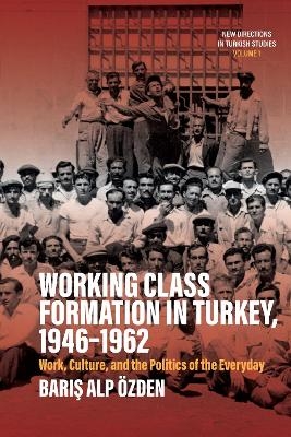 Working Class Formation in Turkey, 1946-1962 - Barış Alp Özden