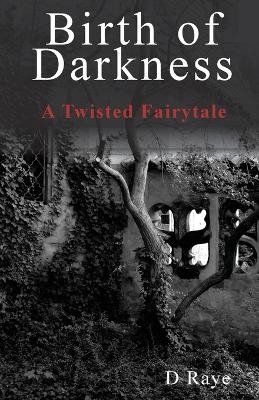 Birth of Darkness A Twisted Fairytale - D Raye