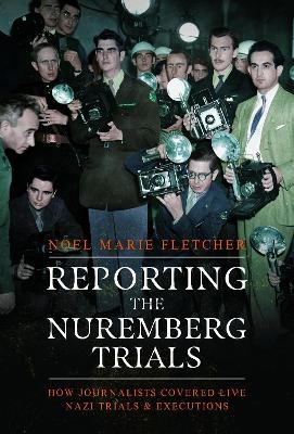 Reporting the Nuremberg Trials - Noel Marie Fletcher