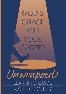 God's GRACE for Your Career Unwrapped - Learning Guide - Katie Conley