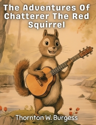 The Adventures Of Chatterer The Red Squirrel -  Thornton W Burgess