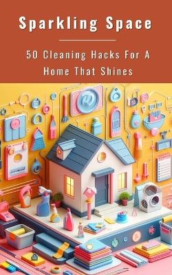 Sparkling Space - 50 Cleaning Hacks For A Home That Shines - Yishai Jesse