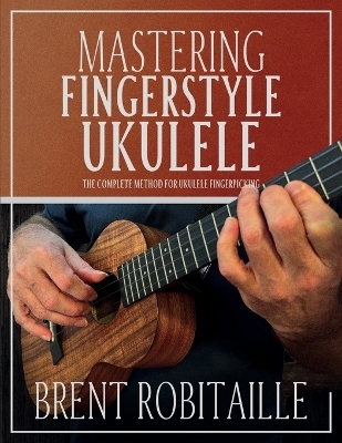 Mastering Fingerstyle Ukulele - Brent C Robitaille