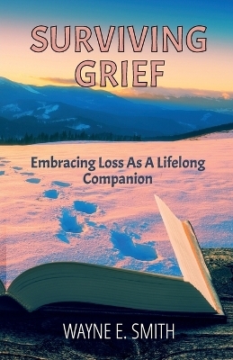 Surviving Grief, Embracing loss as a lifelong companion - Wayne E Smith