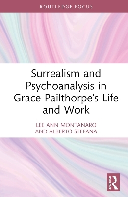 Surrealism and Psychoanalysis in Grace Pailthorpe's Life and Work - Lee Ann Montanaro, Alberto Stefana