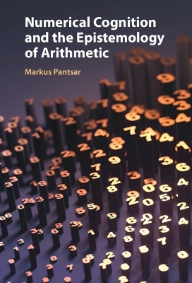 Numerical Cognition and the Epistemology of Arithmetic - Markus Pantsar