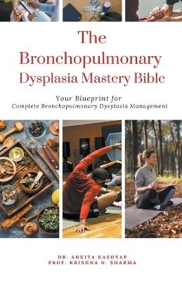 The Bronchopulmonary Dysplasia Mastery Bible - Dr Ankita Kashyap, Prof Krishna N Sharma