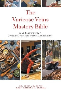 The Varicose Veins Mastery Bible - Dr Ankita Kashyap, Prof Krishna N Sharma