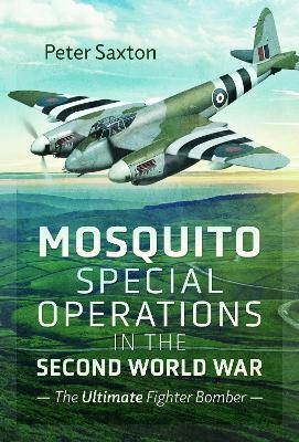 Mosquito Special Operations in the Second World War - Peter Saxton