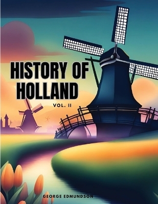 HISTORY OF HOLLAND, Vol II -  George Edmundson