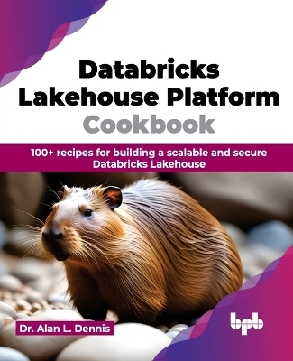 Databricks Lakehouse Platform Cookbook - Alan L. Dennis