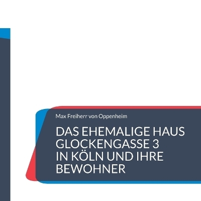 Das ehemalige Haus Glockengasse 3 in Köln und ihre Bewohner - Max Freiherr von Oppenheim