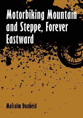 Motorbiking Mountain and Steppe, Forever Eastward - Malcolm Dunkeld