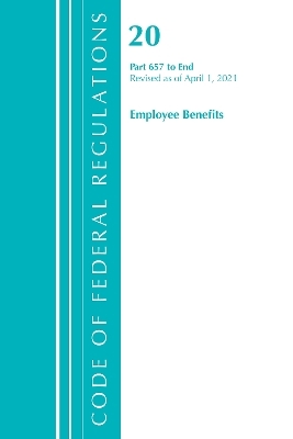 Code of Federal Regulations, Title 20 Employee Benefits 657-End, Revised as of April 1, 2021 -  Office of The Federal Register (U.S.)