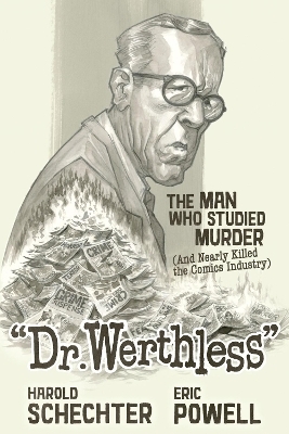 Dr. Werthless: The Man Who Studied Murder (And Nearly Killed the Comics Industry) - Harold Schechter