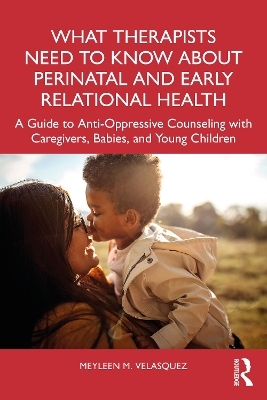 What Therapists Need to Know About Perinatal and Early Relational Health - Meyleen M. Velasquez