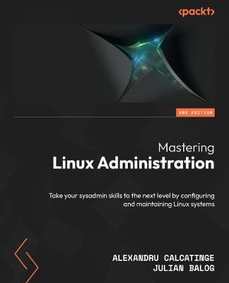 Mastering Linux Administration - Alexandru Calcatinge, Julian Balog