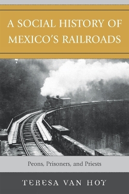 A Social History of Mexico's Railroads - Teresa Van Hoy