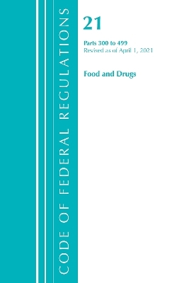 Code of Federal Regulations, Title 21 Food and Drugs 300-499, Revised as of April 1, 2021 -  Office of The Federal Register (U.S.)