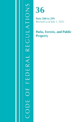 Code of Federal Regulations, Title 36 Parks, Forests, and Public Property 200-299, Revised as of July 1, 2021 -  Office of The Federal Register (U.S.)