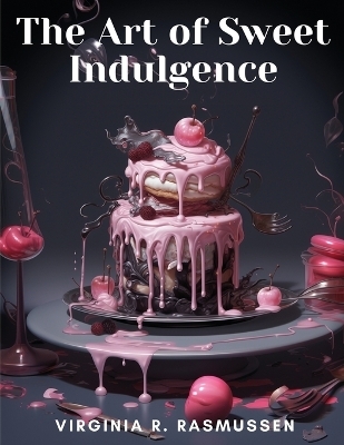 The Art of Sweet Indulgence -  Virginia R Rasmussen