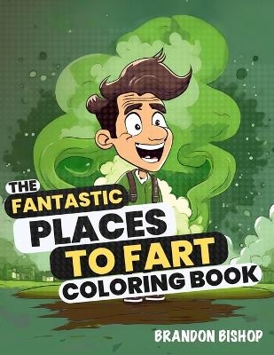 The Fantastic Places to Fart Coloring Book - Brandon Bishop