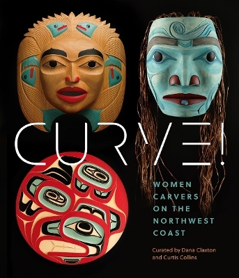 Women Carvers of the Northwest Coast - Dana Claxton, Curtis Collins