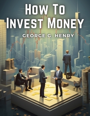 How To Invest Money -  George G Henry