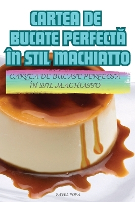 Cartea de Bucate PerfectĂ În Stil Machiatto -  Pavel Popa