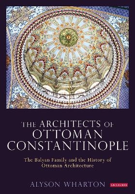 The Architects of Ottoman Constantinople - Alyson Wharton-Durgaryan