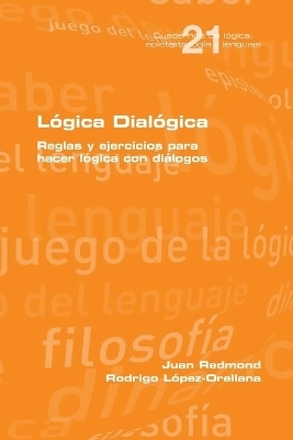 Lógica Dialógica. Reglas y ejercicios para hacer lógica con diálogos - Juan Redmond, Rodrigo Lopez Orellana